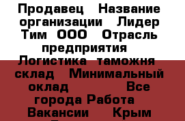 Продавец › Название организации ­ Лидер Тим, ООО › Отрасль предприятия ­ Логистика, таможня, склад › Минимальный оклад ­ 14 000 - Все города Работа » Вакансии   . Крым,Бахчисарай